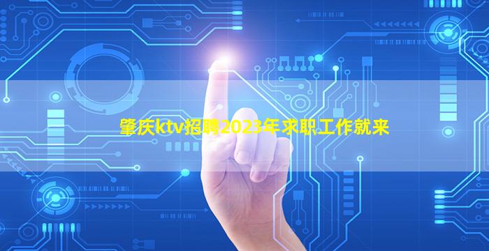 肇庆ktv招聘2023年求职工作就来